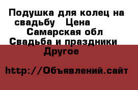 Подушка для колец на свадьбу › Цена ­ 250 - Самарская обл. Свадьба и праздники » Другое   